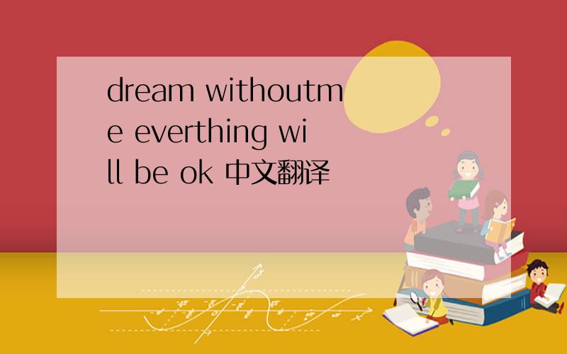 dream withoutme everthing will be ok 中文翻译