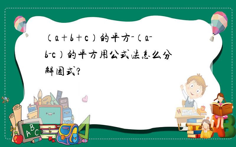 （a+b+c）的平方-（a-b-c）的平方用公式法怎么分解因式?