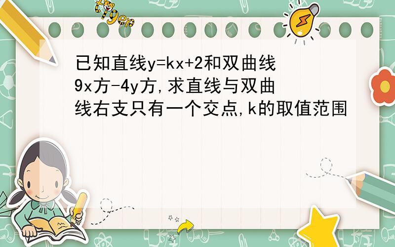 已知直线y=kx+2和双曲线9x方-4y方,求直线与双曲线右支只有一个交点,k的取值范围