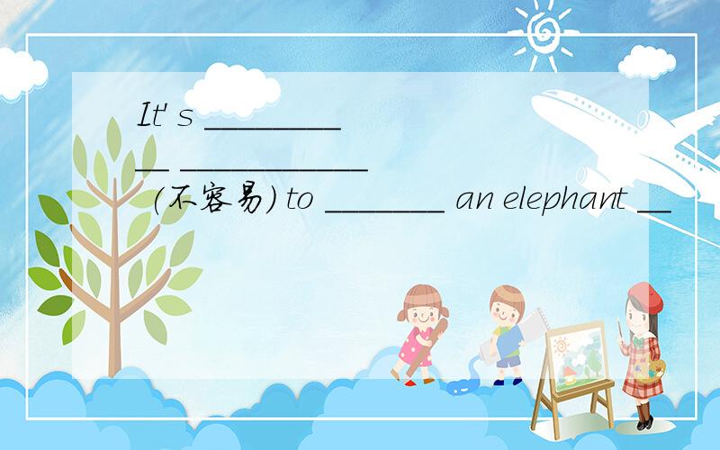 It' s __________ ___________ (不容易） to _______ an elephant __