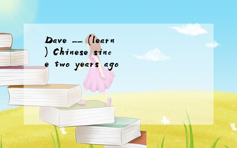 Dave __ (learn) Chinese since two years ago