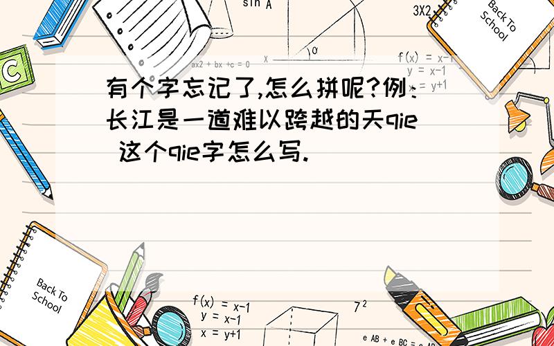 有个字忘记了,怎么拼呢?例：长江是一道难以跨越的天qie 这个qie字怎么写.