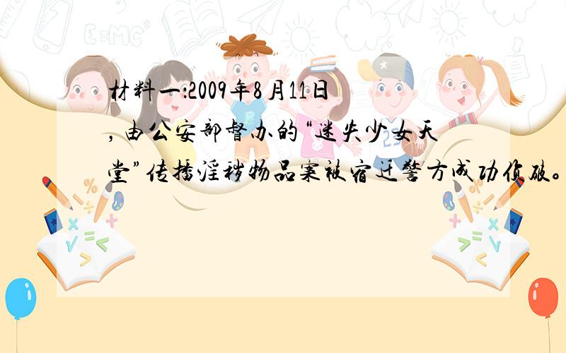 材料一：2009年8月11日，由公安部督办的“迷失少女天堂”传播淫秽物品案被宿迁警方成功侦破。据悉，当前对我国青少年网民