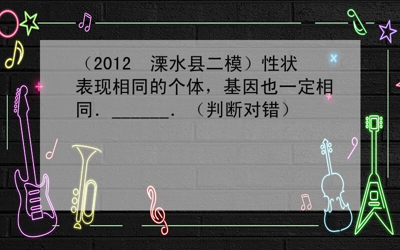 （2012•溧水县二模）性状表现相同的个体，基因也一定相同．______．（判断对错）