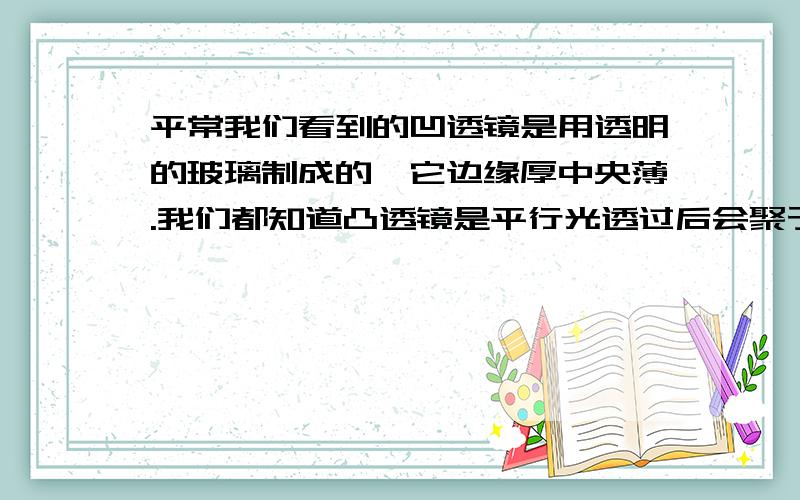 平常我们看到的凹透镜是用透明的玻璃制成的,它边缘厚中央薄.我们都知道凸透镜是平行光透过后会聚于一点,那么平行光透过凹透镜