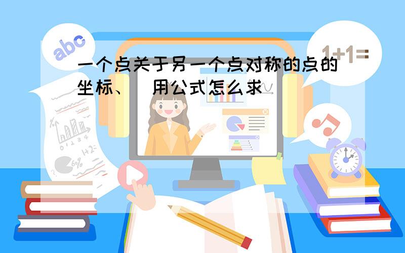 一个点关于另一个点对称的点的坐标、（用公式怎么求）