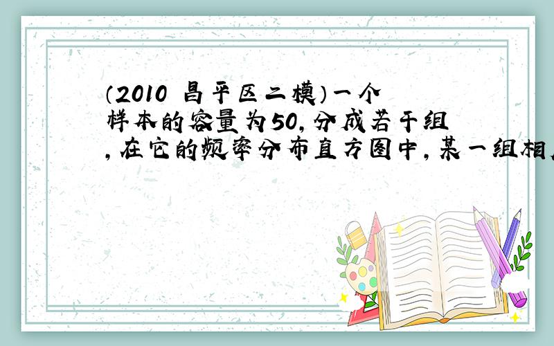 （2010•昌平区二模）一个样本的容量为50，分成若干组，在它的频率分布直方图中，某一组相应的小长方形的面积为直方图中所