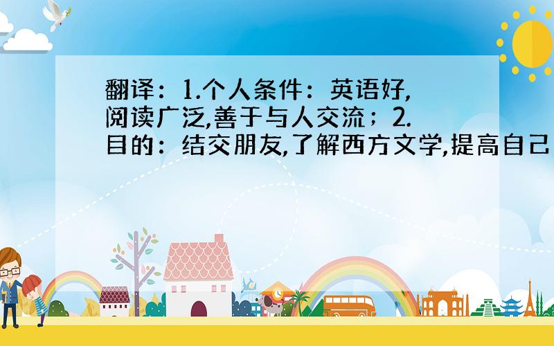 翻译：1.个人条件：英语好,阅读广泛,善于与人交流；2.目的：结交朋友,了解西方文学,提高自己的英语水平