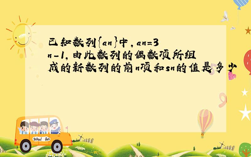 已知数列{an}中,an=3n-1,由此数列的偶数项所组成的新数列的前n项和sn的值是多少