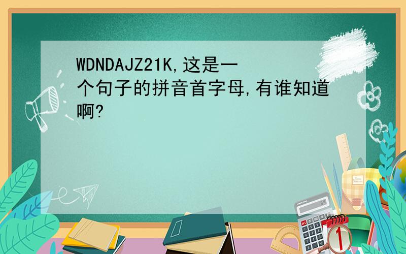 WDNDAJZ21K,这是一个句子的拼音首字母,有谁知道啊?