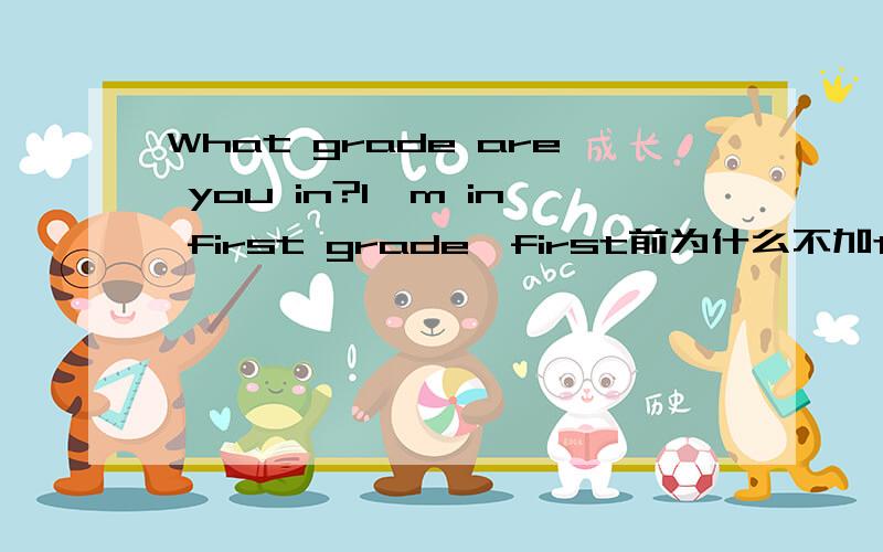 What grade are you in?I'm in first grade,first前为什么不加the呢?