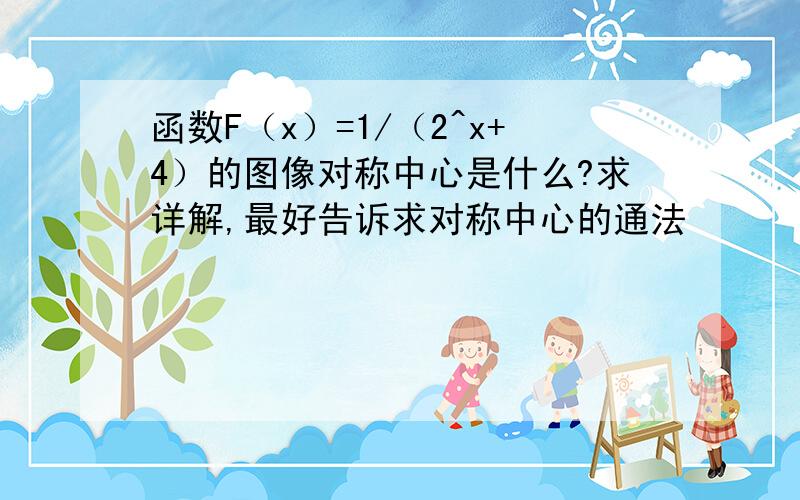 函数F（x）=1/（2^x+4）的图像对称中心是什么?求详解,最好告诉求对称中心的通法