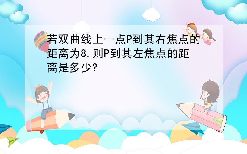 若双曲线上一点P到其右焦点的距离为8,则P到其左焦点的距离是多少?