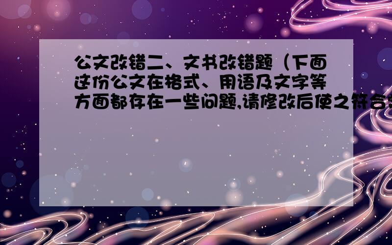 公文改错二、文书改错题（下面这份公文在格式、用语及文字等方面都存在一些问题,请修改后使之符合常用公文格式.） 关于对贯彻