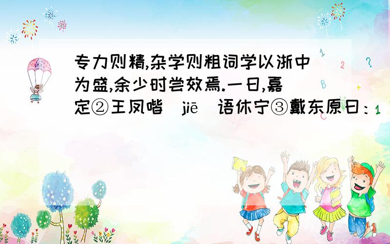 专力则精,杂学则粗词学以浙中为盛,余少时尝效焉.一日,嘉定②王凤喈(jiē)语休宁③戴东原曰：“吾昔畏姬传,今不畏之矣.