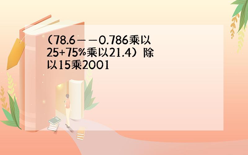 (78.6——0.786乘以25+75%乘以21.4）除以15乘2001