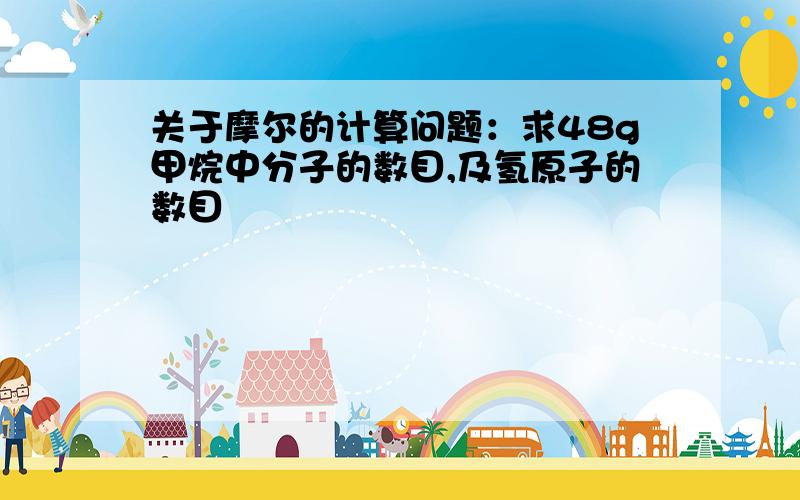 关于摩尔的计算问题：求48g甲烷中分子的数目,及氢原子的数目