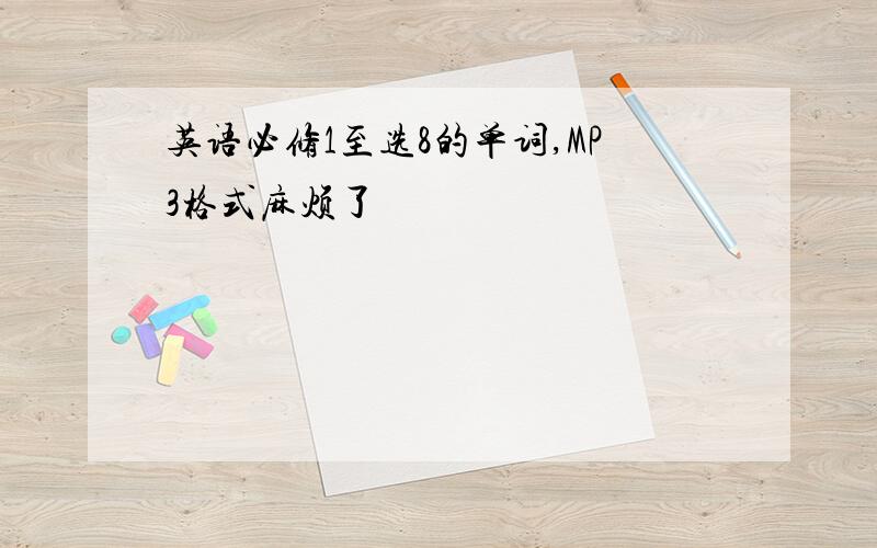 英语必修1至选8的单词,MP3格式麻烦了