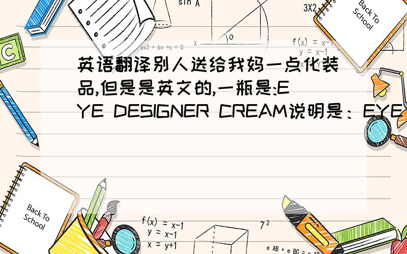 英语翻译别人送给我妈一点化装品,但是是英文的,一瓶是:EYE DESIGNER CREAM说明是：EYE CREAM T