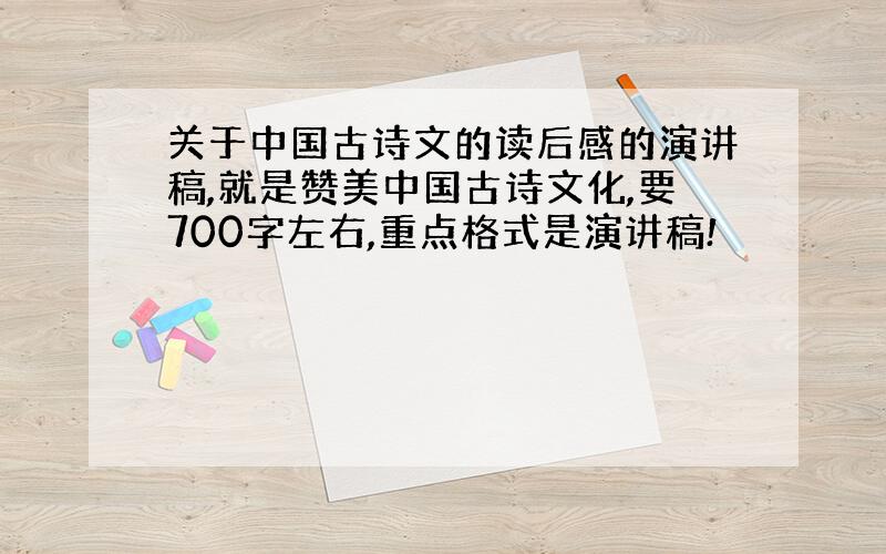 关于中国古诗文的读后感的演讲稿,就是赞美中国古诗文化,要700字左右,重点格式是演讲稿!