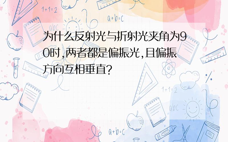 为什么反射光与折射光夹角为90时,两者都是偏振光,且偏振方向互相垂直?