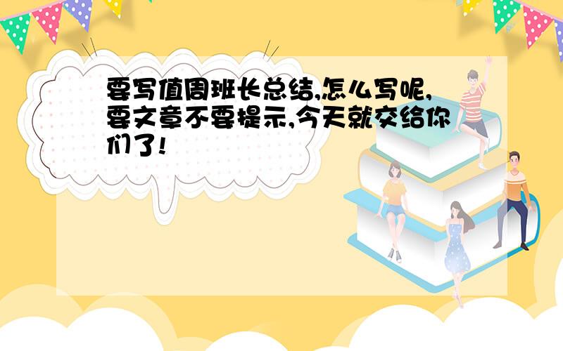 要写值周班长总结,怎么写呢,要文章不要提示,今天就交给你们了!