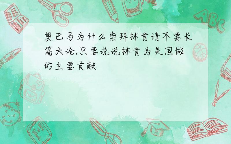 奥巴马为什么崇拜林肯请不要长篇大论,只要说说林肯为美国做的主要贡献