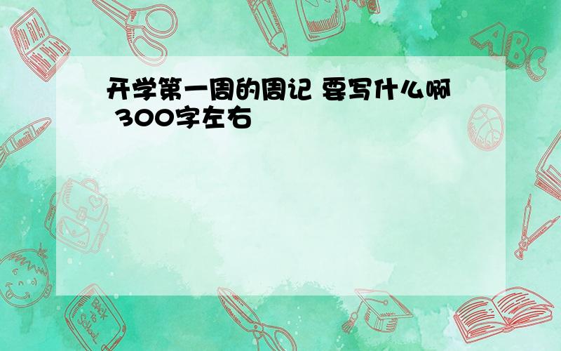 开学第一周的周记 要写什么啊 300字左右