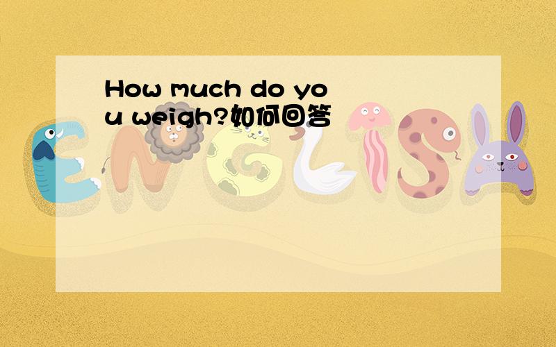 How much do you weigh?如何回答