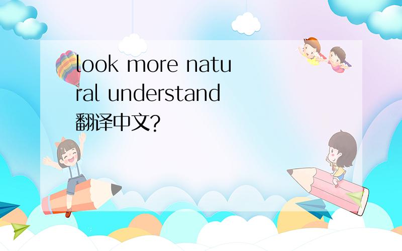 look more natural understand翻译中文?