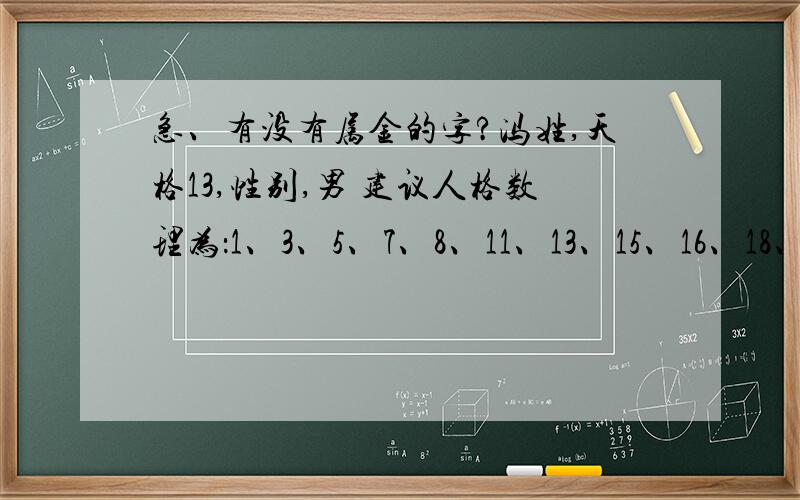 急、有没有属金的字?冯姓,天格13,性别,男 建议人格数理为：1、3、5、7、8、11、13、15、16、18、21、2