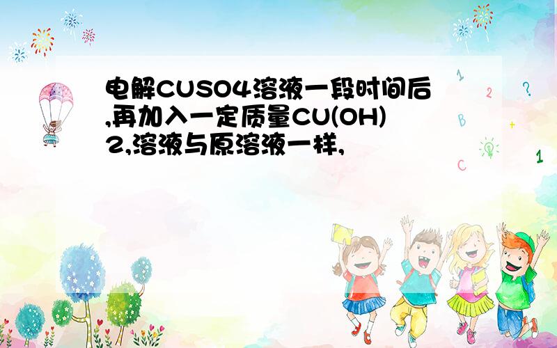 电解CUSO4溶液一段时间后,再加入一定质量CU(OH)2,溶液与原溶液一样,