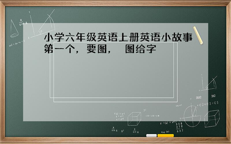 小学六年级英语上册英语小故事第一个，要图，沒图给字