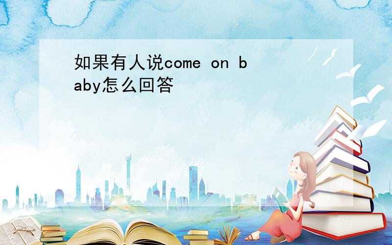 如果有人说come on baby怎么回答