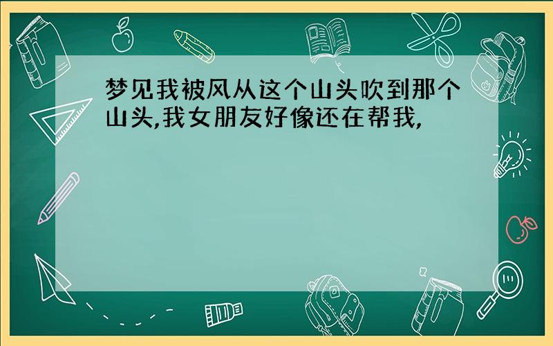 梦见我被风从这个山头吹到那个山头,我女朋友好像还在帮我,