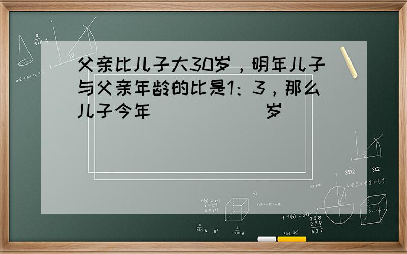 父亲比儿子大30岁，明年儿子与父亲年龄的比是1：3，那么儿子今年______岁．