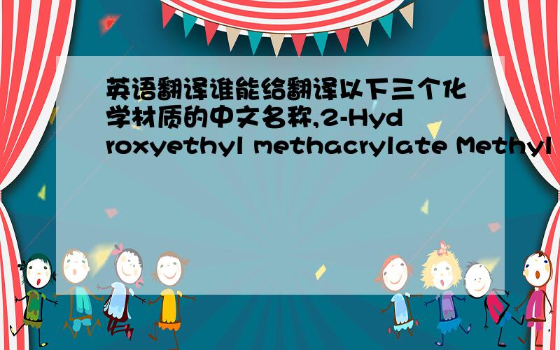 英语翻译谁能给翻译以下三个化学材质的中文名称,2-Hydroxyethyl methacrylate Methyl me