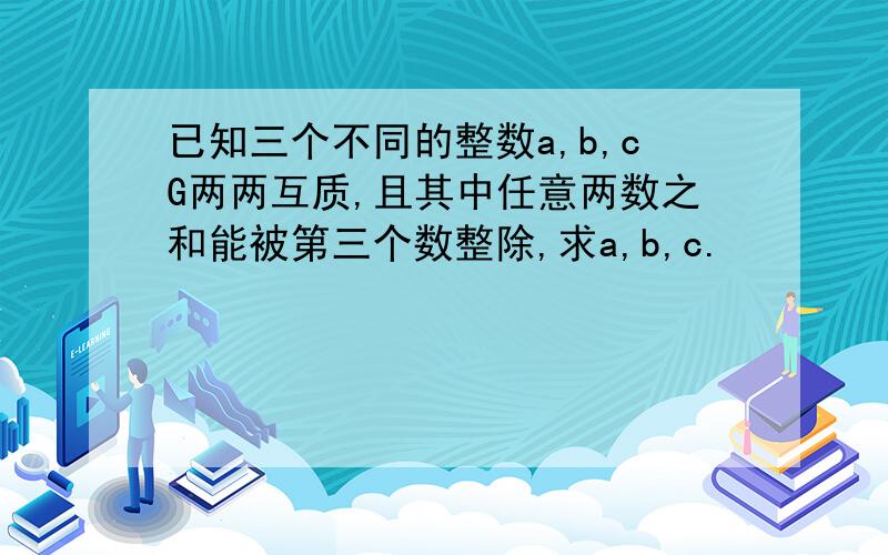 已知三个不同的整数a,b,cG两两互质,且其中任意两数之和能被第三个数整除,求a,b,c.