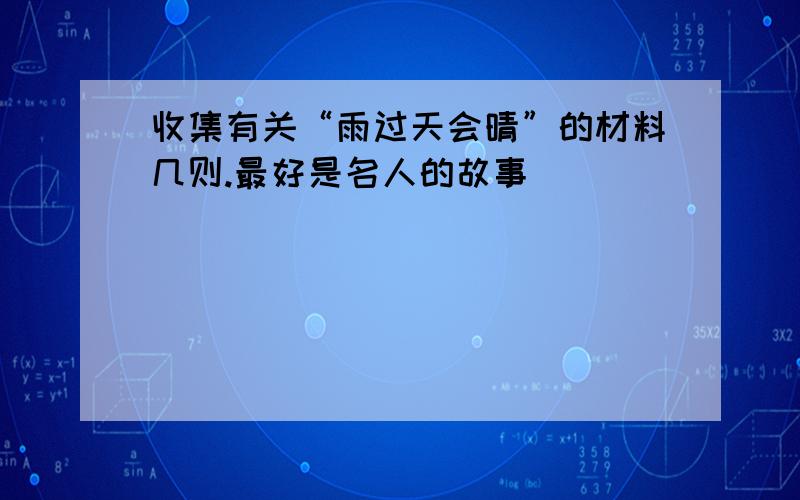 收集有关“雨过天会晴”的材料几则.最好是名人的故事