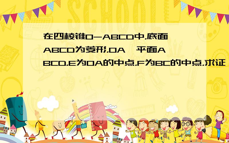 在四棱锥O-ABCD中，底面ABCD为菱形，OA⊥平面ABCD，E为OA的中点，F为BC的中点，求证：