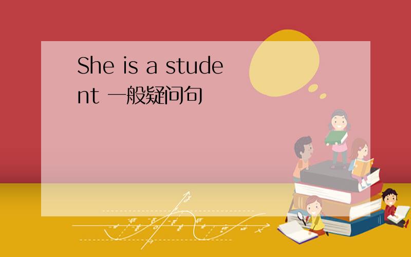 She is a student 一般疑问句