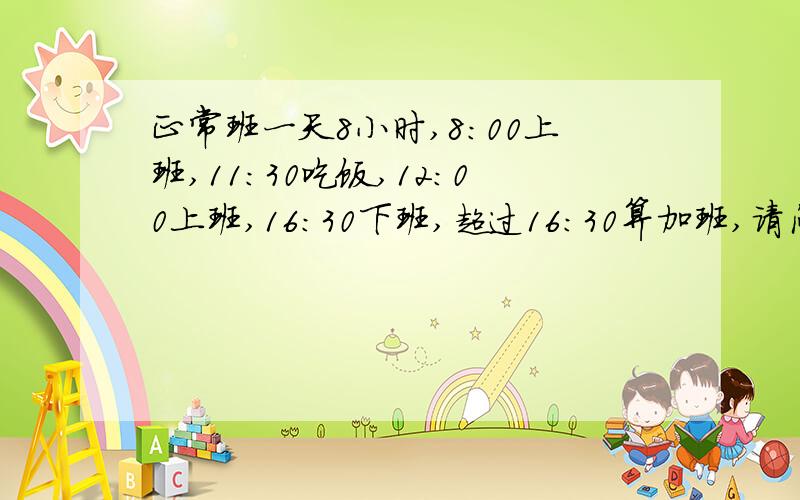 正常班一天8小时,8:00上班,11：30吃饭,12：00上班,16：30下班,超过16：30算加班,请问如何用公式计算