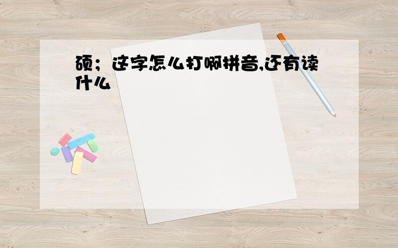 硕；这字怎么打啊拼音,还有读什么