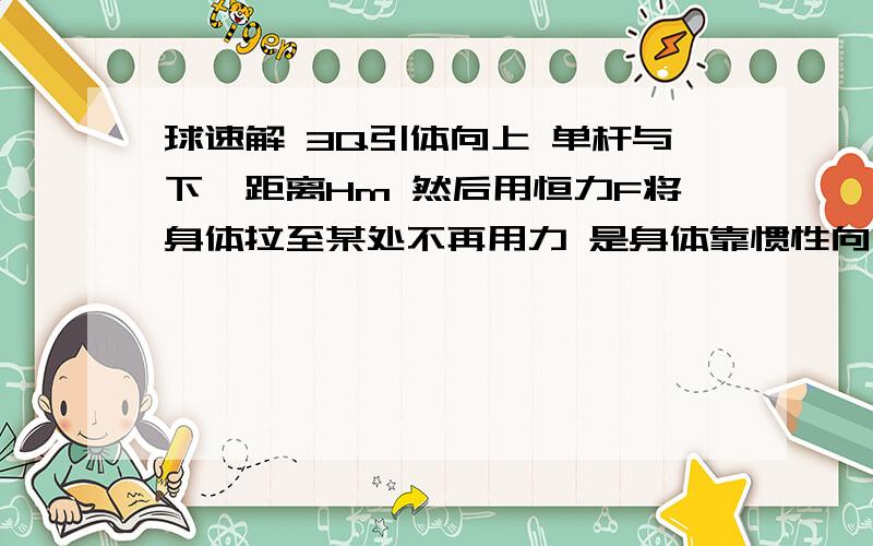 球速解 3Q引体向上 单杆与下颚距离Hm 然后用恒力F将身体拉至某处不再用力 是身体靠惯性向上至下颚超过单杆 则F作用最