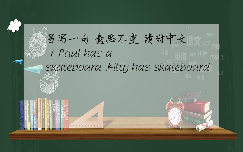 另写一句 意思不变 请附中文 1 Paul has a skateboard .Kitty has skateboard