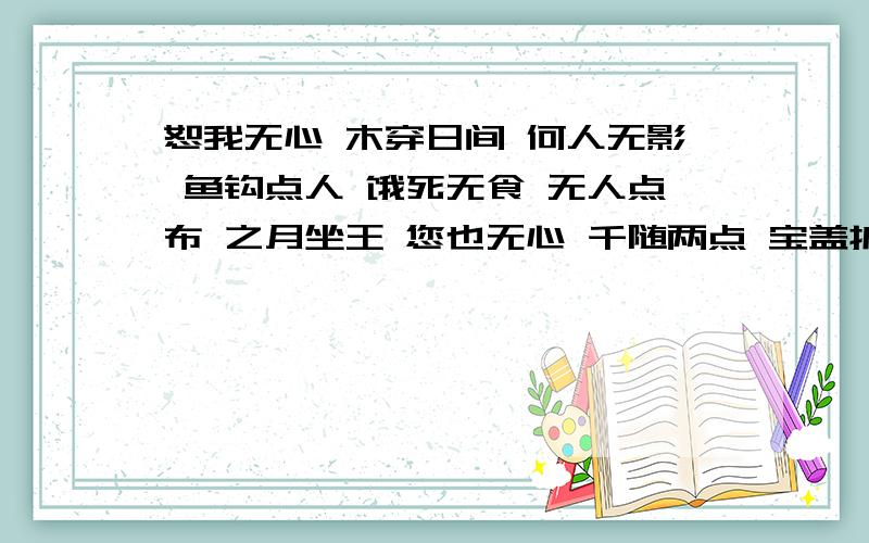 恕我无心 木穿日间 何人无影 鱼钩点人 饿死无食 无人点布 之月坐王 您也无心 千随两点 宝盖护女 抉手换心 氏无七小