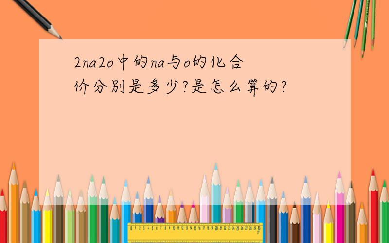 2na2o中的na与o的化合价分别是多少?是怎么算的?