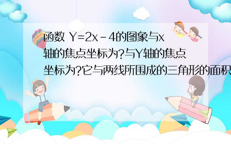 函数 Y=2x-4的图象与x轴的焦点坐标为?与Y轴的焦点坐标为?它与两线所围成的三角形的面积为?