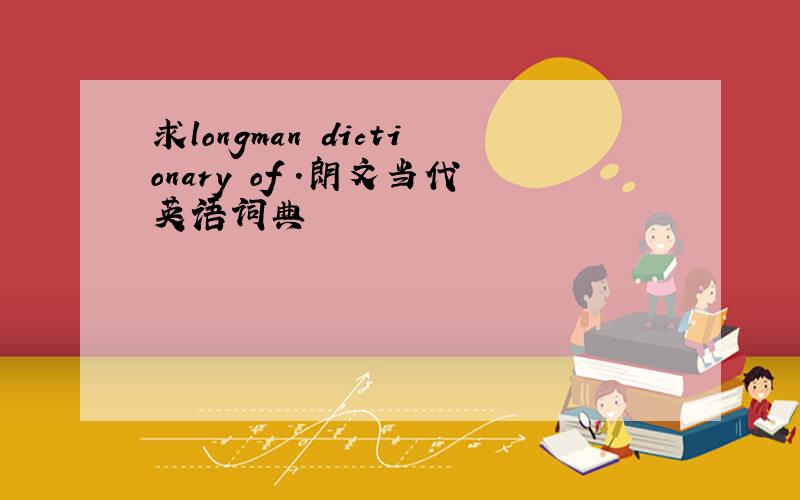 求longman dictionary of .朗文当代英语词典