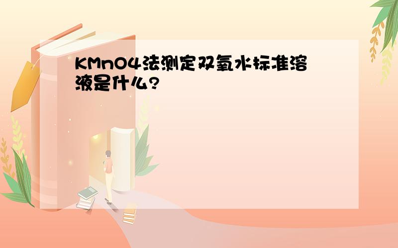 KMnO4法测定双氧水标准溶液是什么?